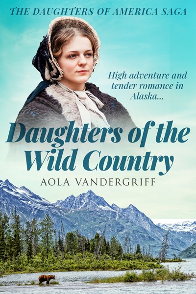 Daughters of the Wild Country: High adventure and tender romance in Alaska… (The Daughters of America Saga Book 2)